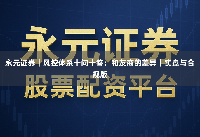 永元证券｜风控体系十问十答：和友商的差异｜实盘与合规版