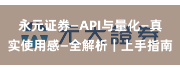 永元证券—API与量化—真实使用感—全解析｜上手指南