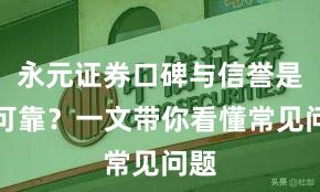 永元证券口碑与信誉是否可靠？一文带你看懂常见问题
