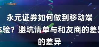 永元证券如何做到移动端体验？避坑清单与和友商的差异