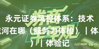 永元证券风控体系：技术护城河在哪（服务力体检）｜体验记