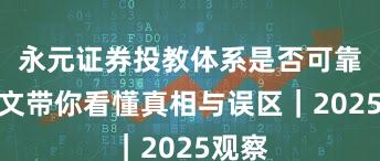 永元证券投教体系是否可靠？一文带你看懂真相与误区｜2025观察