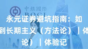永元证券避坑指南：如何做到长期主义（方法论）｜体验记