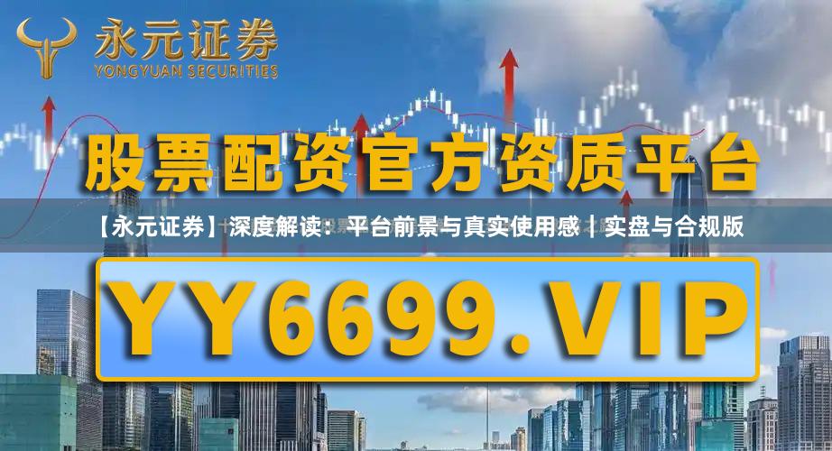 【永元证券】深度解读：平台前景与真实使用感｜实盘与合规版