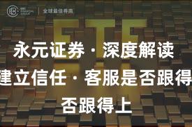 永元证券 · 深度解读 · 建立信任 · 客服是否跟得上