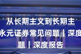 从长期主义到长期主义：永元证券常见问题｜深度报告