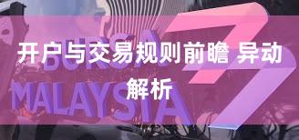 开户与交易规则前瞻 异动解析