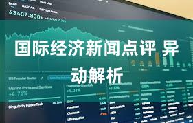国际经济新闻点评 异动解析
