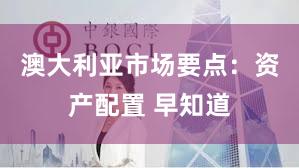 澳大利亚市场要点：资产配置 早知道