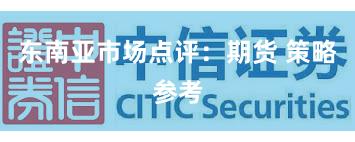 东南亚市场点评：期货 策略参考