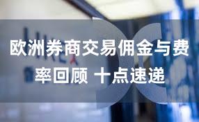 欧洲券商交易佣金与费率回顾 十点速递