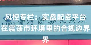 风控专栏：实盘配资平台在震荡市环境里的合规边界