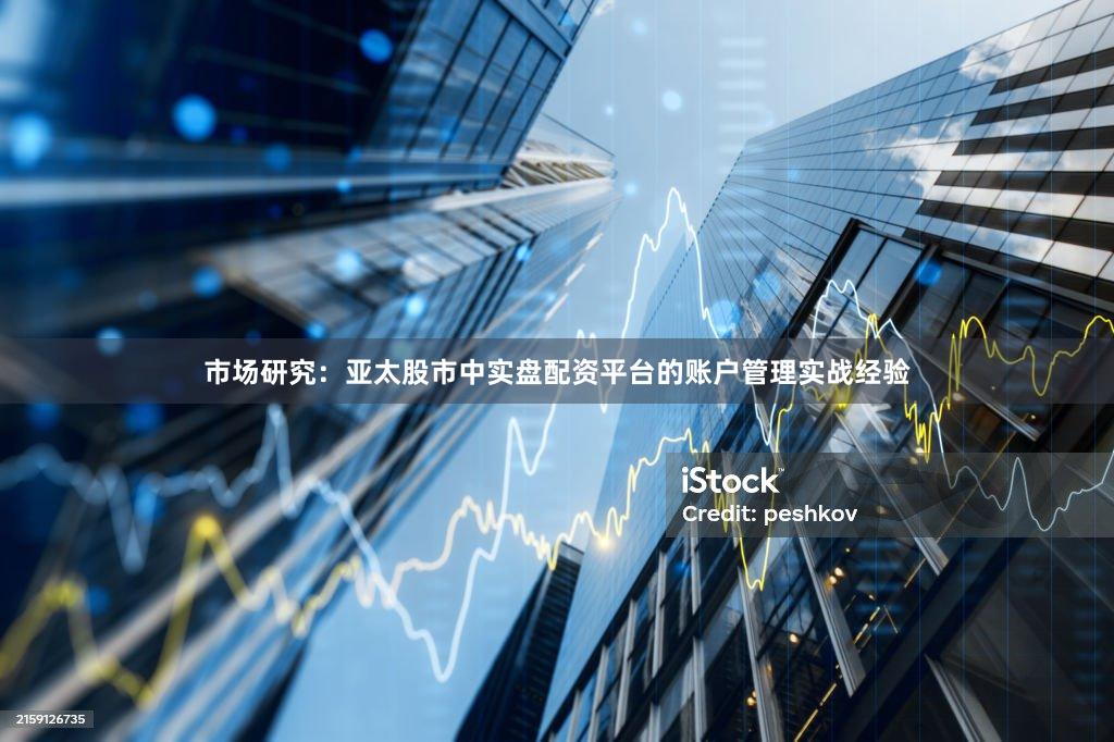 市场研究：亚太股市中实盘配资平台的账户管理实战经验