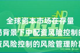 全球资本市场在存量博弈格局背景下中配资风险控制的风险管理阶段