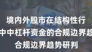 境内外股市在结构性行情阶段中中杠杆资金的合规边界趋势研判