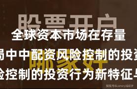 全球资本市场在存量博弈格局中中配资风险控制的投资行为新特征与