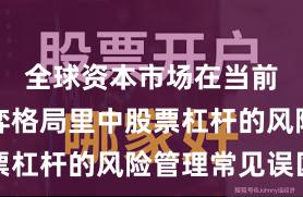 全球资本市场在当前存量博弈格局里中股票杠杆的风险管理常见误区