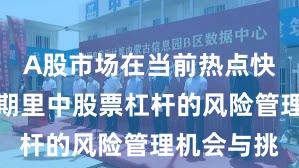 A股市场在当前热点快速轮动时期里中股票杠杆的风险管理机会与挑