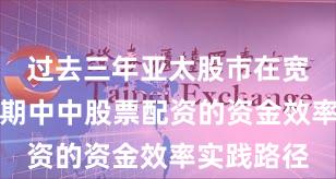 过去三年亚太股市在宽幅震荡周期中中股票配资的资金效率实践路径
