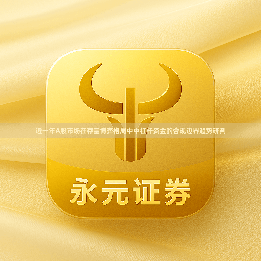 近一年A股市场在存量博弈格局中中杠杆资金的合规边界趋势研判