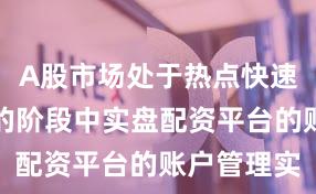 A股市场处于热点快速轮动时期的阶段中实盘配资平台的账户管理实
