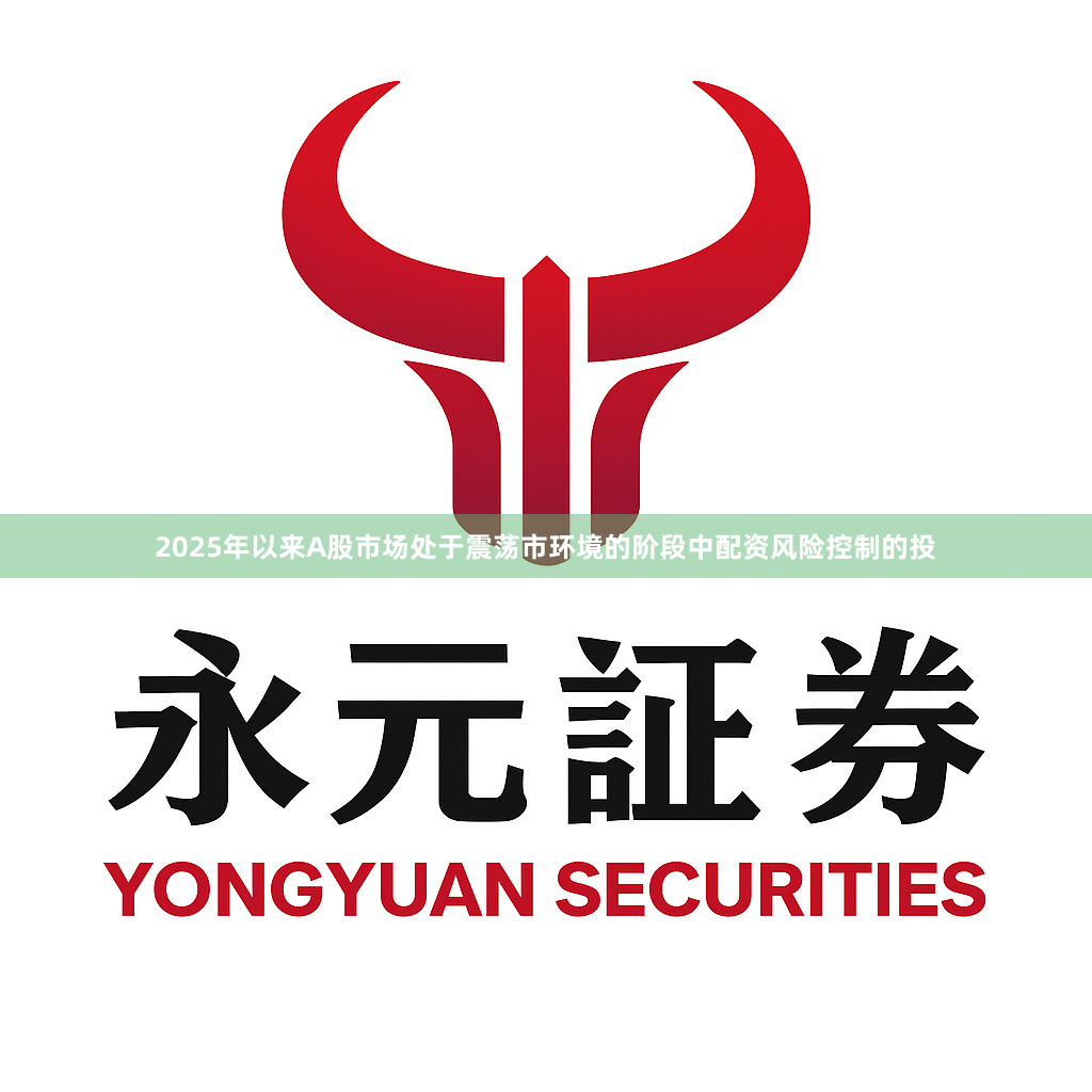 2025年以来A股市场处于震荡市环境的阶段中配资风险控制的投