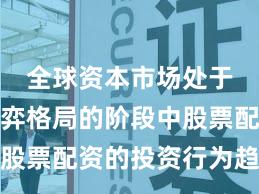 全球资本市场处于存量博弈格局的阶段中股票配资的投资行为趋势研