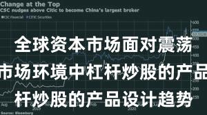 全球资本市场面对震荡市环境的市场环境中杠杆炒股的产品设计趋势