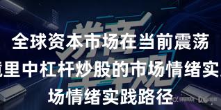 全球资本市场在当前震荡市环境里中杠杆炒股的市场情绪实践路径