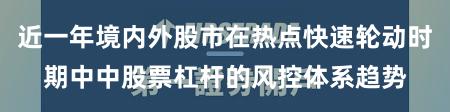 近一年境内外股市在热点快速轮动时期中中股票杠杆的风控体系趋势