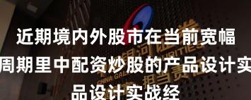 近期境内外股市在当前宽幅震荡周期里中配资炒股的产品设计实战经