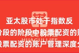 亚太股市处于指数反复拉锯阶段的阶段中股票配资的账户管理深度分
