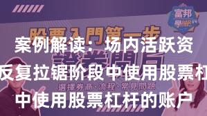 案例解读：场内活跃资金在指数反复拉锯阶段中使用股票杠杆的账户