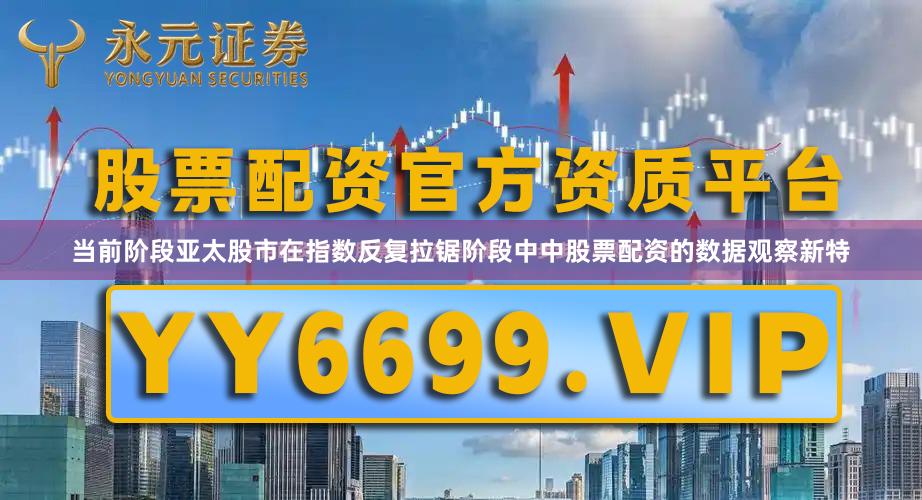 当前阶段亚太股市在指数反复拉锯阶段中中股票配资的数据观察新特