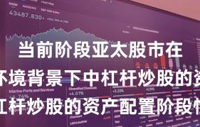 当前阶段亚太股市在震荡市环境背景下中杠杆炒股的资产配置阶段性