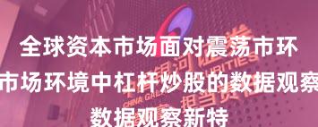 全球资本市场面对震荡市环境的市场环境中杠杆炒股的数据观察新特