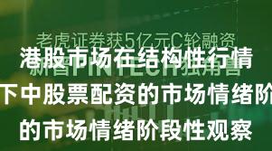 港股市场在结构性行情阶段背景下中股票配资的市场情绪阶段性观察