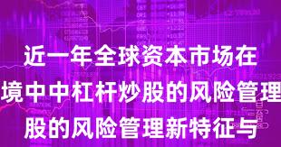 近一年全球资本市场在震荡市环境中中杠杆炒股的风险管理新特征与