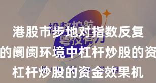 港股市步地对指数反复拉锯阶段的阛阓环境中杠杆炒股的资金效果机
