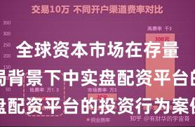 全球资本市场在存量博弈格局背景下中实盘配资平台的投资行为案例
