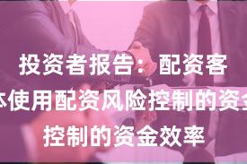 投资者报告：配资客户群体使用配资风险控制的资金效率