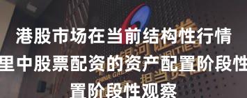 港股市场在当前结构性行情阶段里中股票配资的资产配置阶段性观察