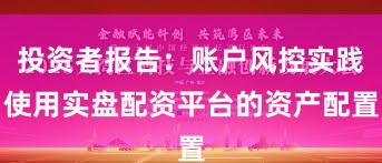 投资者报告：账户风控实践使用实盘配资平台的资产配置