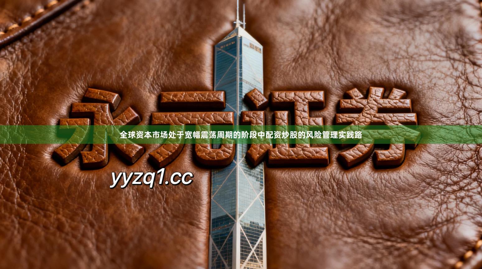 全球资本市场处于宽幅震荡周期的阶段中配资炒股的风险管理实践路