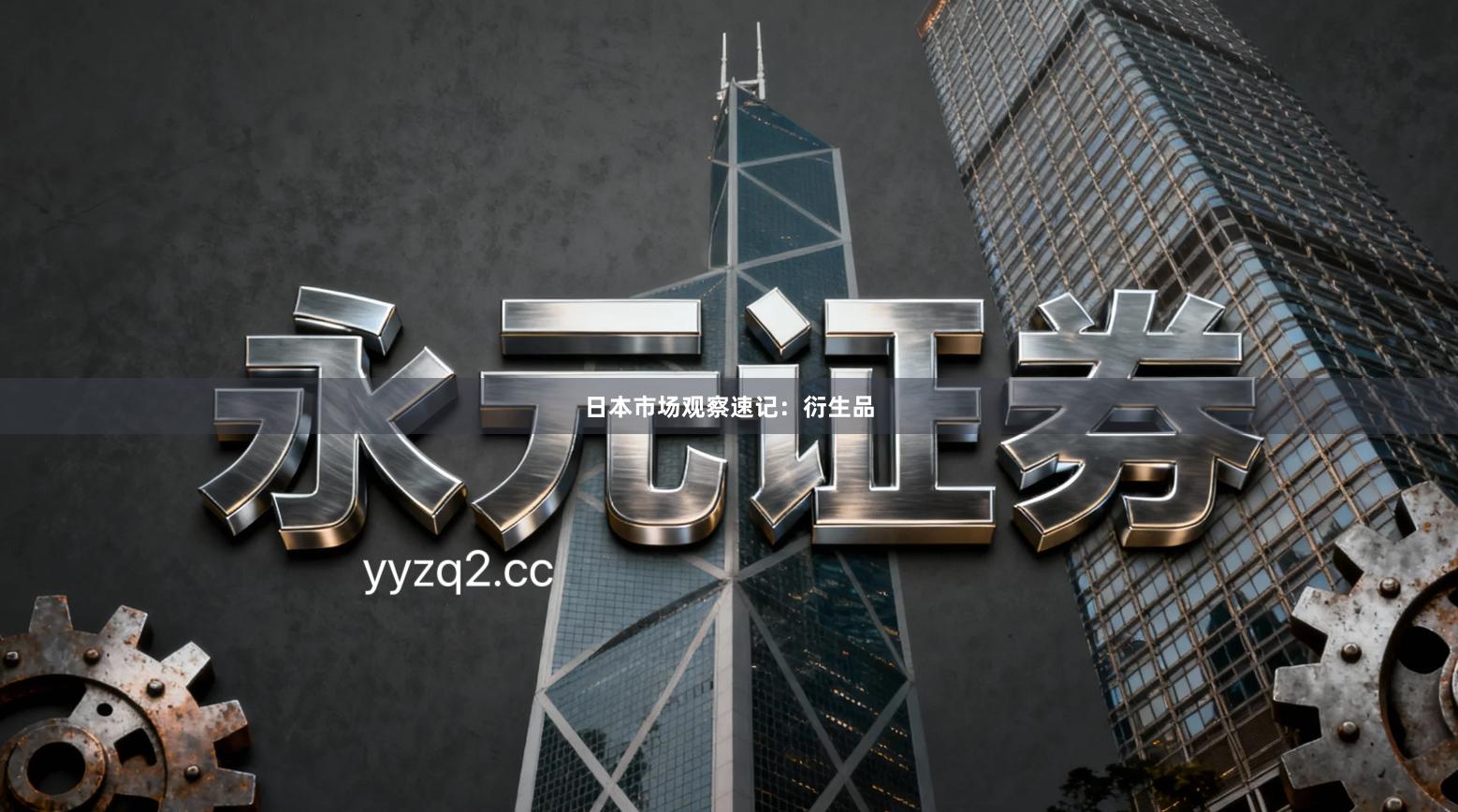 日本市场观察速记：衍生品