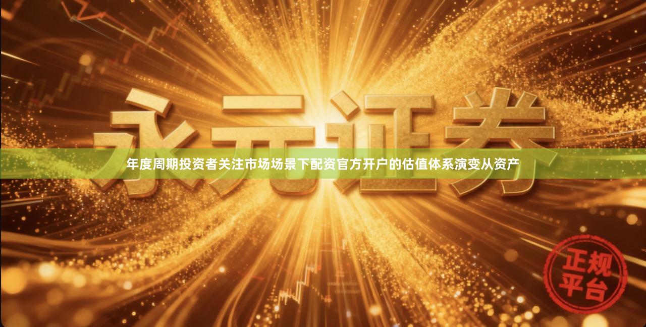 年度周期投资者关注市场场景下配资官方开户的估值体系演变从资产