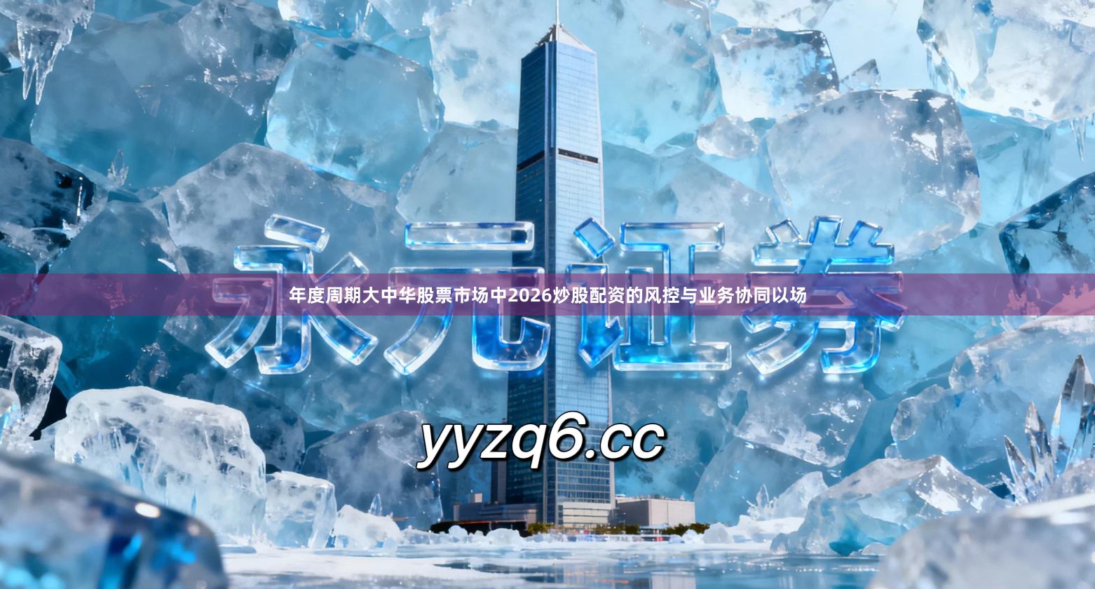年度周期大中华股票市场中2026炒股配资的风控与业务协同以场