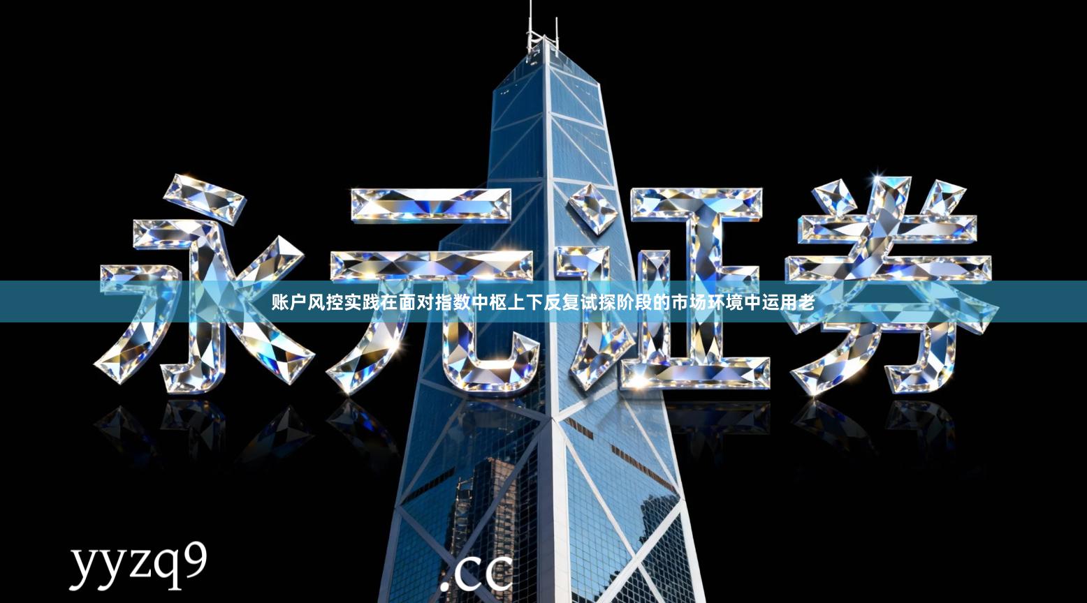 账户风控实践在面对指数中枢上下反复试探阶段的市场环境中运用老