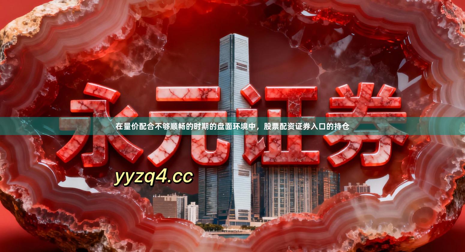 在量价配合不够顺畅的时期的盘面环境中，股票配资证券入口的持仓
