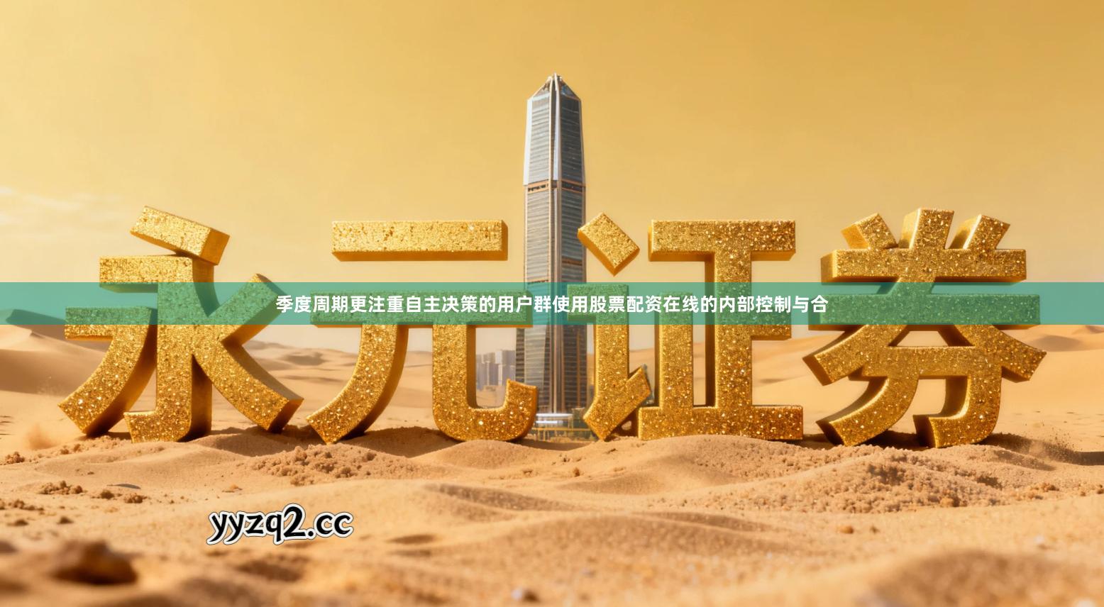 季度周期更注重自主决策的用户群使用股票配资在线的内部控制与合